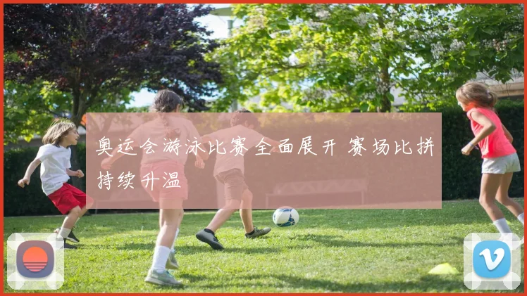 奥运会游泳比赛全面展开 赛场比拼持续升温