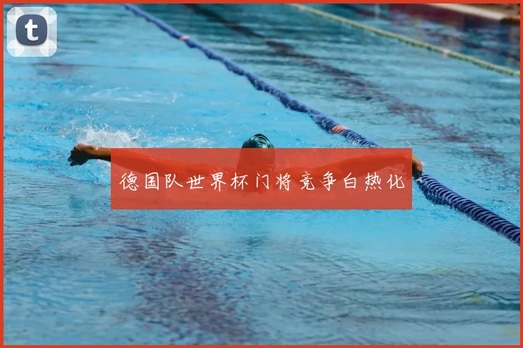 德国队世界杯门将竞争白热化