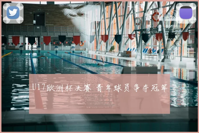 U17欧洲杯决赛 青年球员争夺冠军