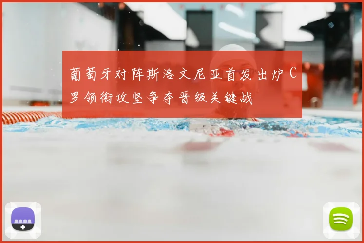 葡萄牙对阵斯洛文尼亚首发出炉 C罗领衔攻坚争夺晋级关键战