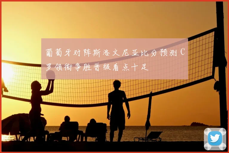 葡萄牙对阵斯洛文尼亚比分预测 C罗领衔争胜晋级看点十足