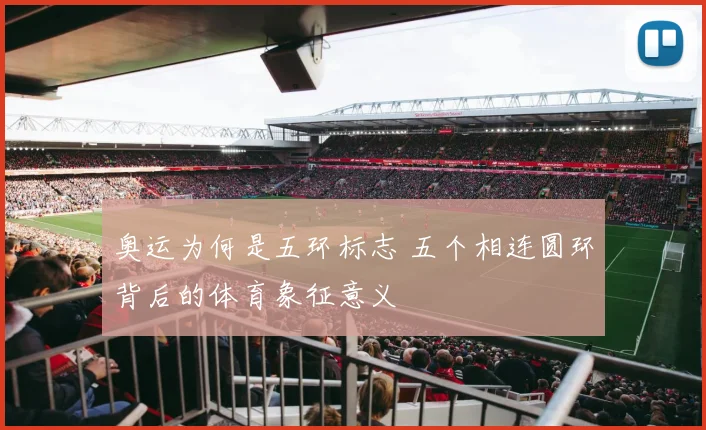 奥运为何是五环标志 五个相连圆环背后的体育象征意义