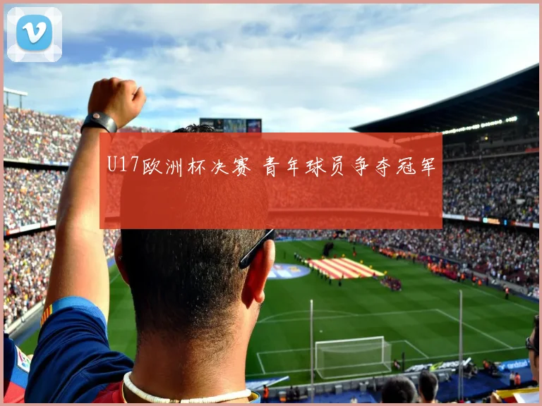 U17欧洲杯决赛 青年球员争夺冠军