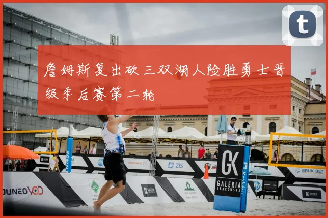 詹姆斯复出砍三双湖人险胜勇士晋级季后赛第二轮
