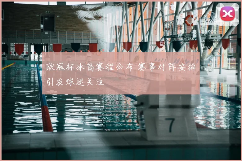 欧冠杯冰岛赛程公布 赛事对阵安排引发球迷关注