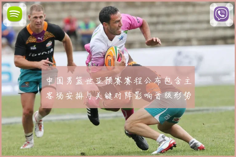 中国男篮世亚预赛赛程公布包含主客场安排与关键对阵影响晋级形势