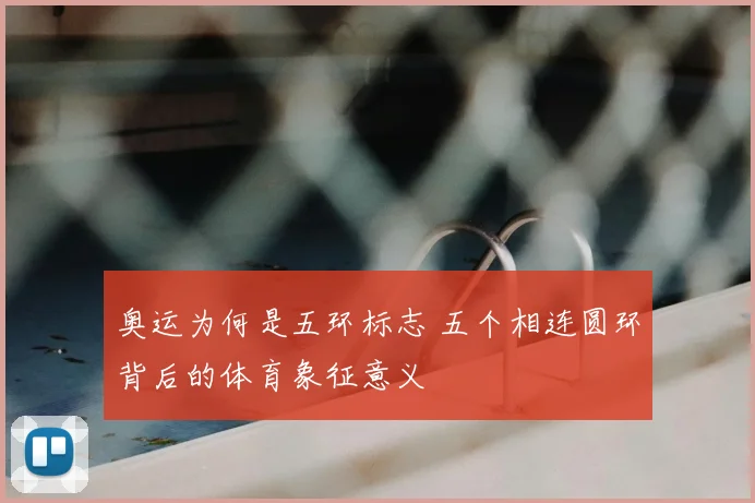 奥运为何是五环标志 五个相连圆环背后的体育象征意义