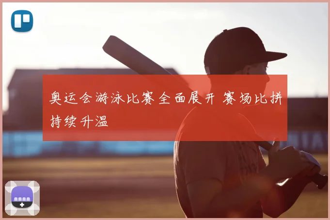 奥运会游泳比赛全面展开 赛场比拼持续升温