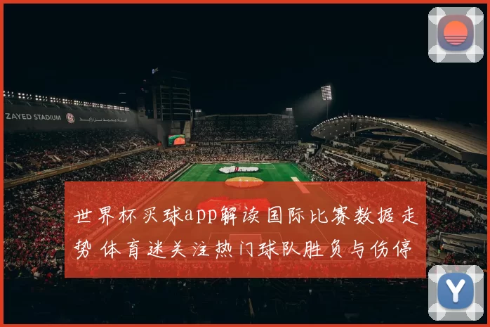 世界杯买球app解读国际比赛数据走势 体育迷关注热门球队胜负与伤停