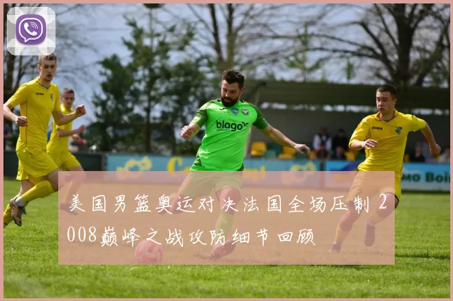 美国男篮奥运对决法国全场压制 2008巅峰之战攻防细节回顾