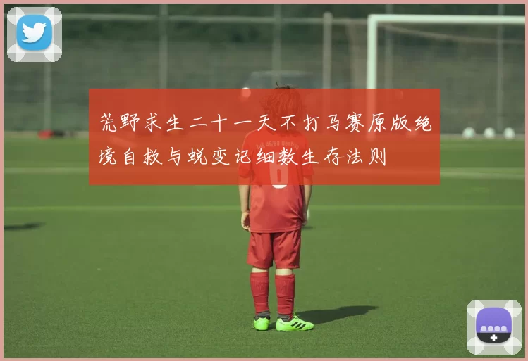 荒野求生二十一天不打马赛原版绝境自救与蜕变记细数生存法则