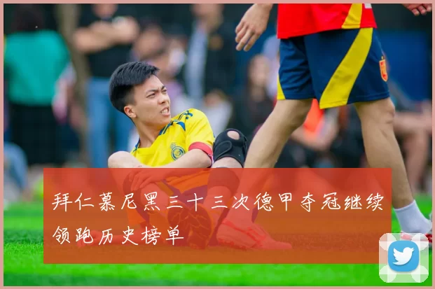拜仁慕尼黑三十三次德甲夺冠继续领跑历史榜单
