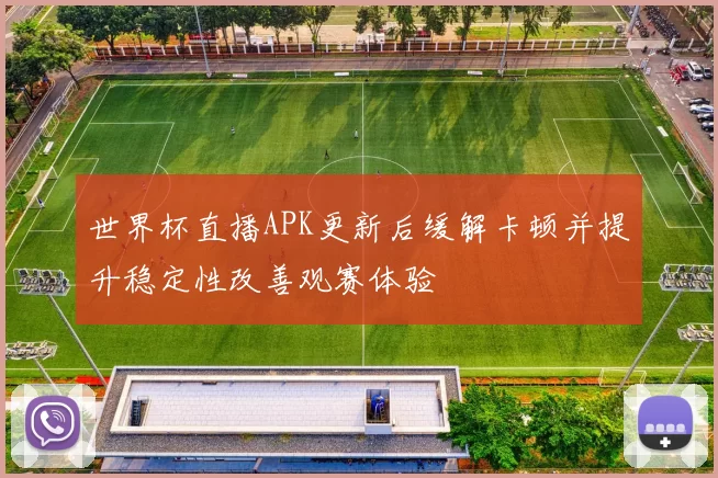 世界杯直播APK更新后缓解卡顿并提升稳定性改善观赛体验