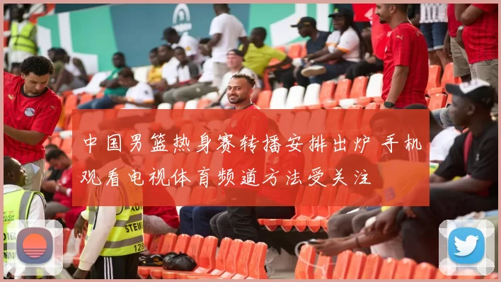 中国男篮热身赛转播安排出炉 手机观看电视体育频道方法受关注