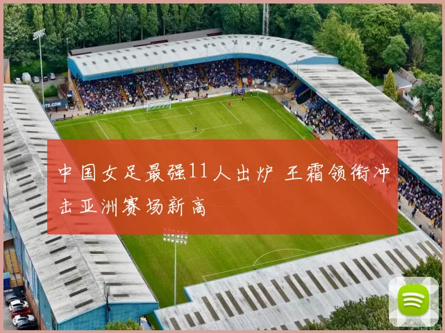 中国女足最强11人出炉 王霜领衔冲击亚洲赛场新高