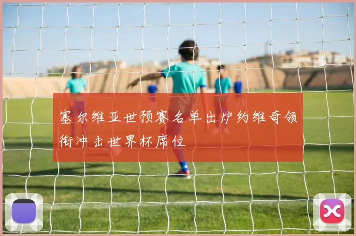 塞尔维亚世预赛名单出炉约维奇领衔冲击世界杯席位