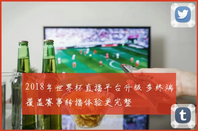 2018年世界杯直播平台升级 多终端覆盖赛事转播体验更完整