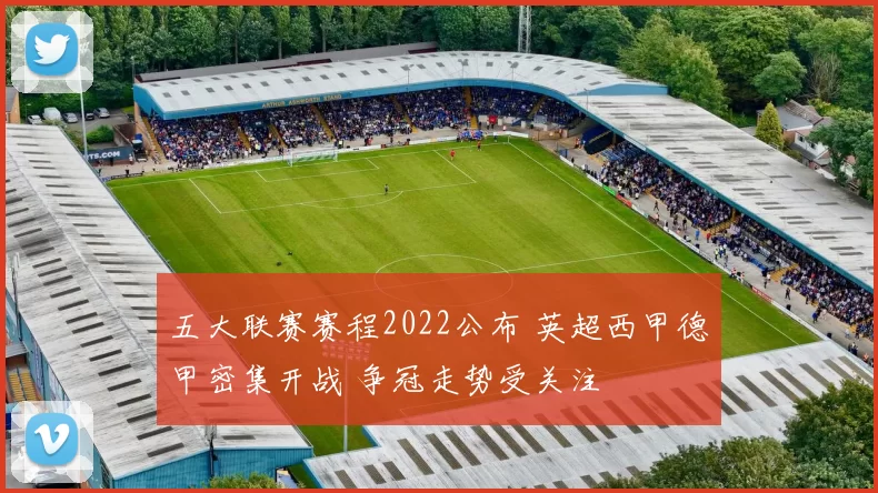 五大联赛赛程2022公布 英超西甲德甲密集开战 争冠走势受关注