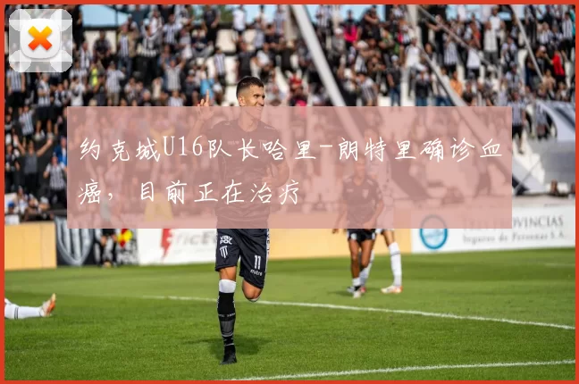 约克城U16队长哈里-朗特里确诊血癌，目前正在治疗