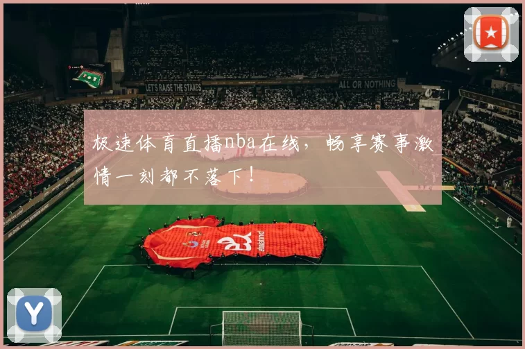 极速体育直播nba在线，畅享赛事激情一刻都不落下！