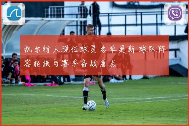 凯尔特人现任球员名单更新 球队阵容轮换与赛季备战看点