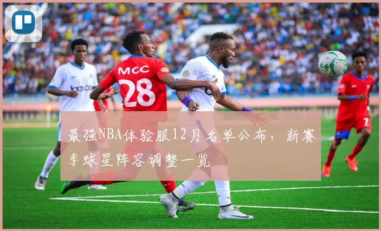 最强NBA体验服12月名单公布，新赛季球星阵容调整一览