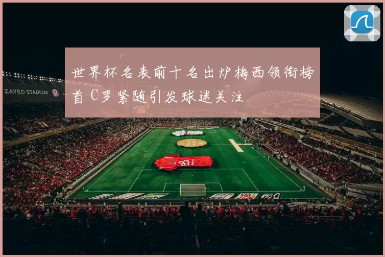 世界杯名表前十名出炉梅西领衔榜首 C罗紧随引发球迷关注