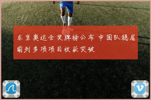 东京奥运会奖牌榜公布 中国队稳居前列多项项目收获突破
