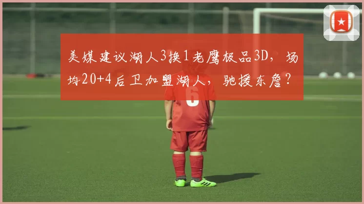 美媒建议湖人3换1老鹰极品3D，场均20+4后卫加盟湖人，驰援东詹？