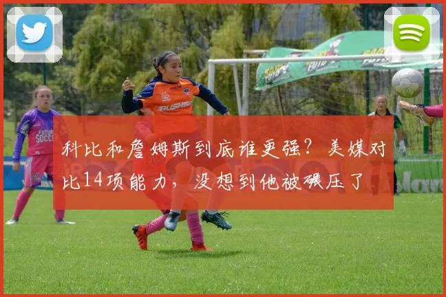 科比和詹姆斯到底谁更强？美媒对比14项能力，没想到他被碾压了