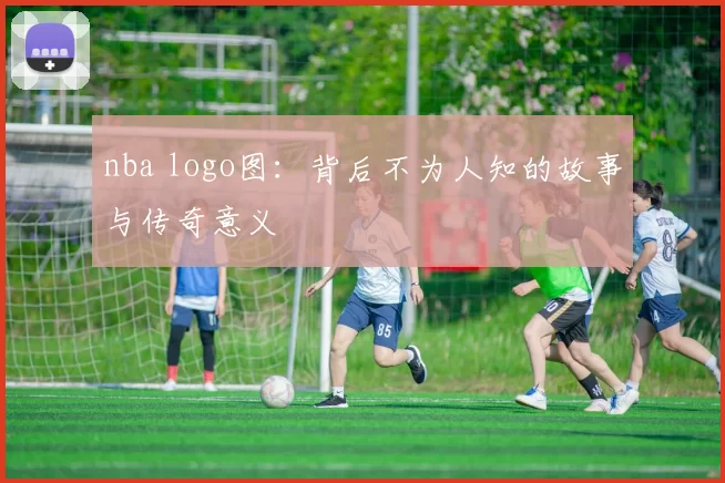 nba logo图：背后不为人知的故事与传奇意义