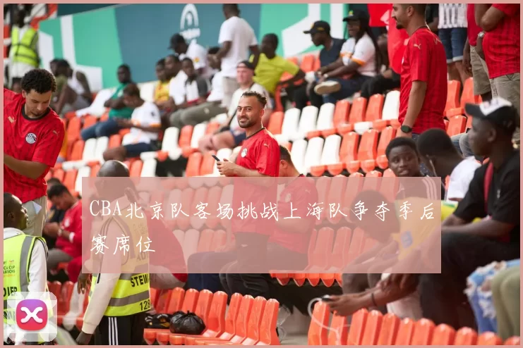 CBA北京队客场挑战上海队争夺季后赛席位