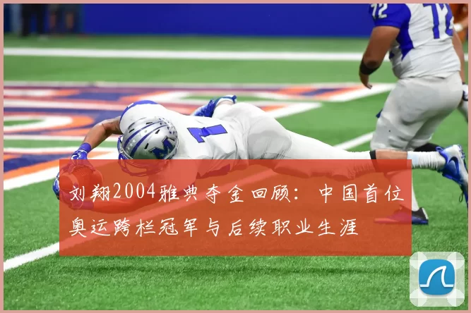 刘翔2004雅典夺金回顾:中国首位奥运跨栏冠军与后续职业生涯